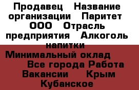 Продавец › Название организации ­ Паритет, ООО › Отрасль предприятия ­ Алкоголь, напитки › Минимальный оклад ­ 25 000 - Все города Работа » Вакансии   . Крым,Кубанское